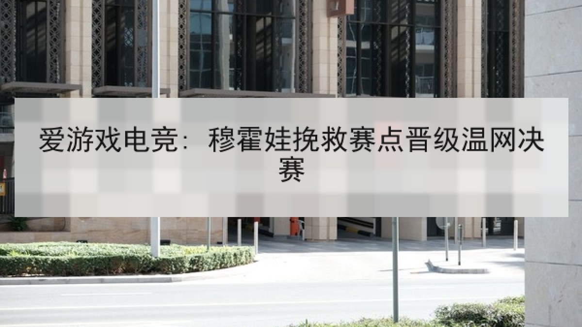 爱游戏电竞: 穆霍娃挽救赛点晋级温网决赛