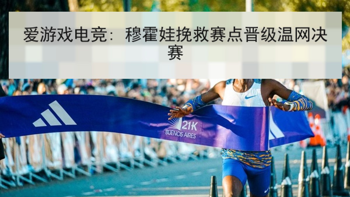 爱游戏电竞: 穆霍娃挽救赛点晋级温网决赛