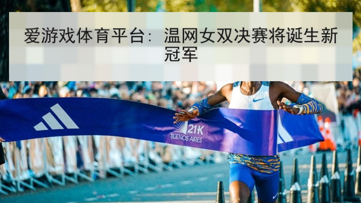 爱游戏体育平台: 温网女双决赛将诞生新冠军