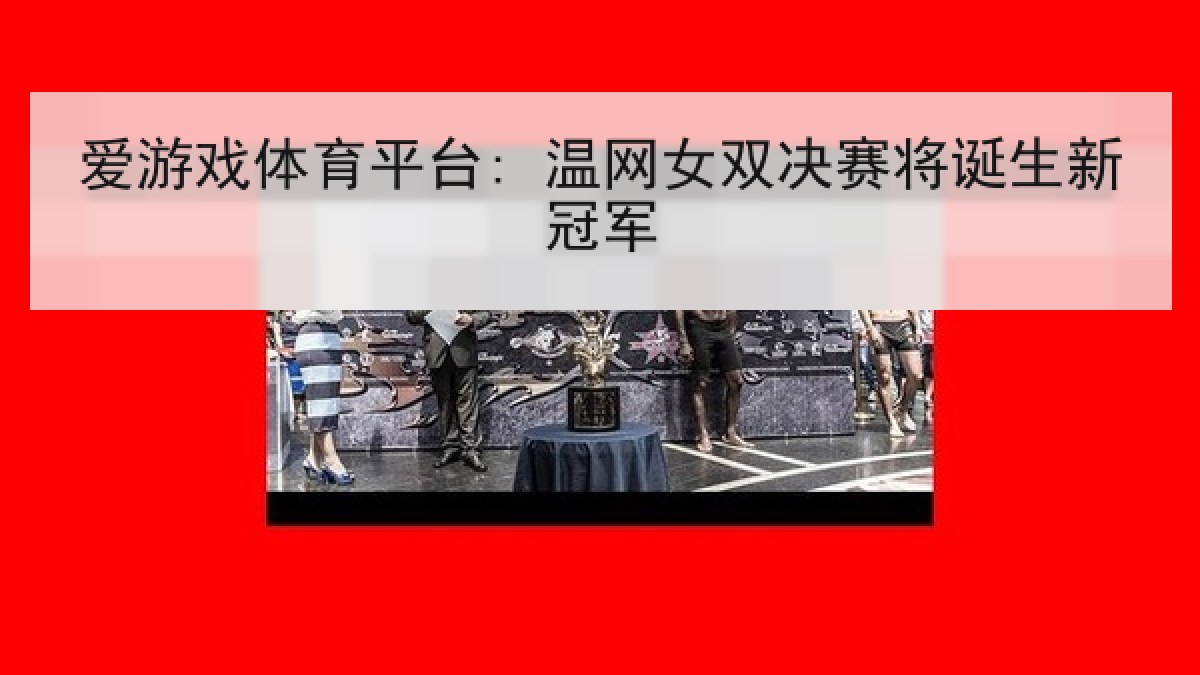 爱游戏体育平台: 温网女双决赛将诞生新冠军