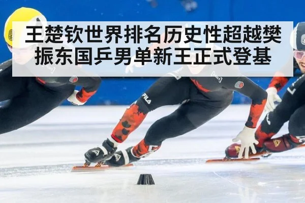 王楚钦世界排名历史性超越樊振东国乒男单新王正式登基